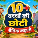 बच्चों को नैतिक सीख देने वाली 10+ छोटी कहानियाँ हिंदी में